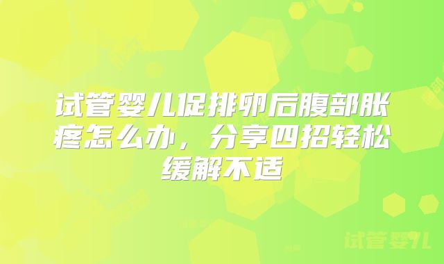 试管婴儿促排卵后腹部胀疼怎么办，分享四招轻松缓解不适