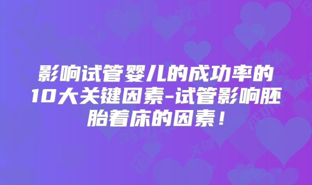 影响试管婴儿的成功率的10大关键因素-试管影响胚胎着床的因素!