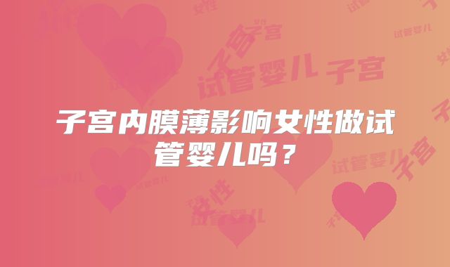 子宫内膜薄影响女性做试管婴儿吗？