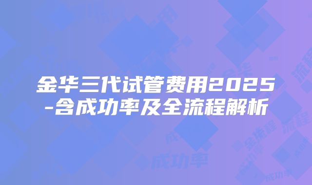 金华三代试管费用2025-含成功率及全流程解析