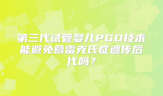 第三代试管婴儿PGD技术能避免葛雷克氏症遗传后代吗？