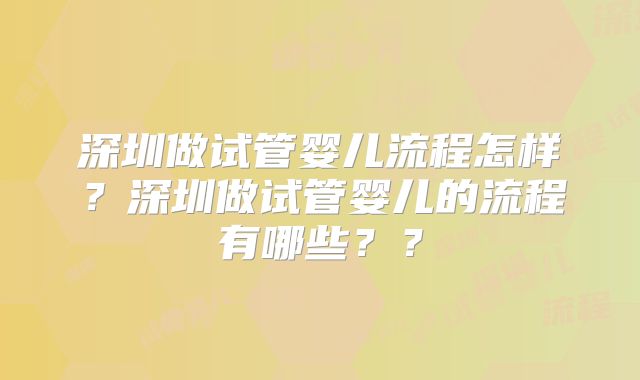 深圳做试管婴儿流程怎样？深圳做试管婴儿的流程有哪些？？