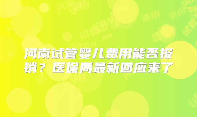 河南试管婴儿费用能否报销？医保局最新回应来了