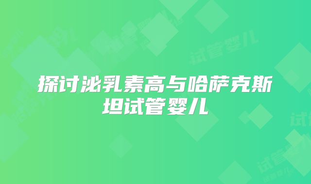 探讨泌乳素高与哈萨克斯坦试管婴儿