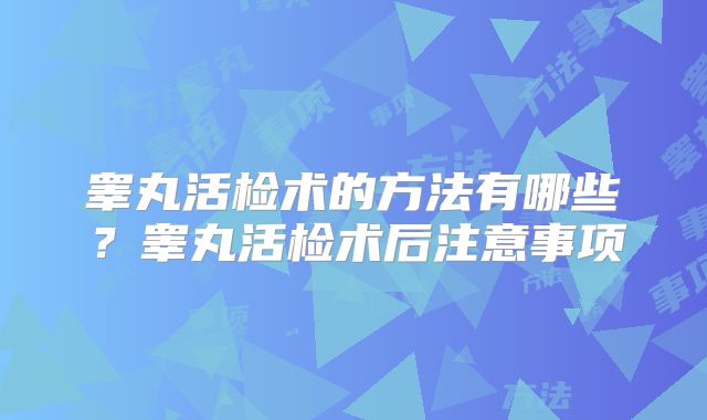 睾丸活检术的方法有哪些？睾丸活检术后注意事项