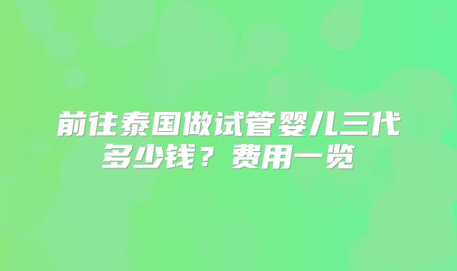 前往泰国做试管婴儿三代多少钱？费用一览