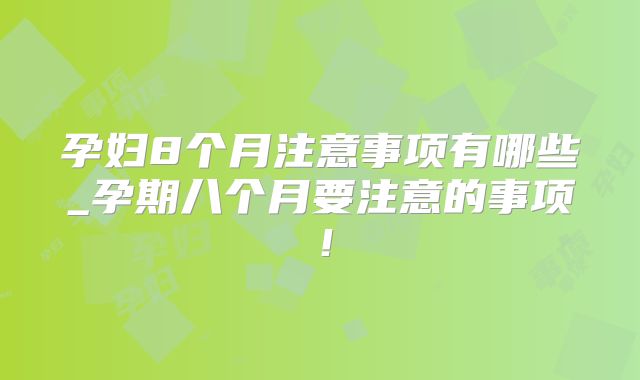 孕妇8个月注意事项有哪些_孕期八个月要注意的事项！