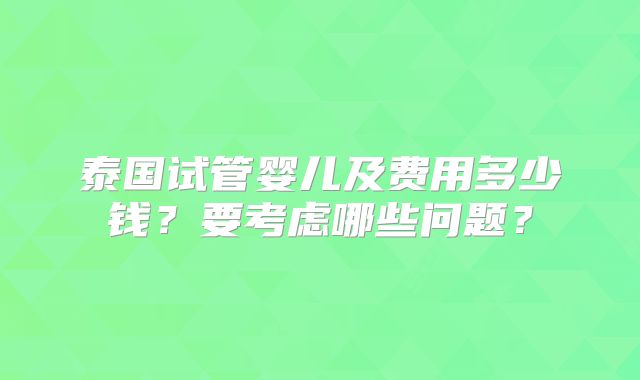 泰国试管婴儿及费用多少钱?要考虑哪些问题?
