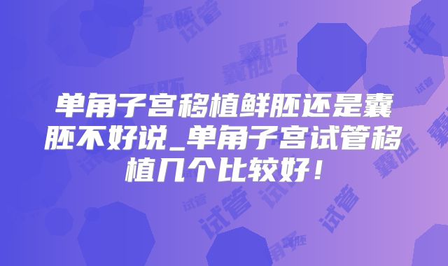 单角子宫移植鲜胚还是囊胚不好说_单角子宫试管移植几个比较好！