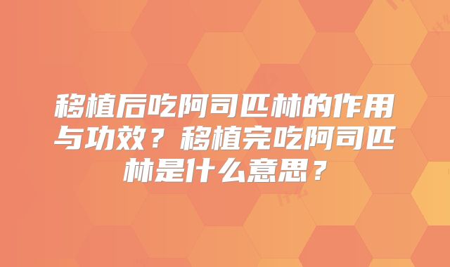 移植后吃阿司匹林的作用与功效？移植完吃阿司匹林是什么意思？