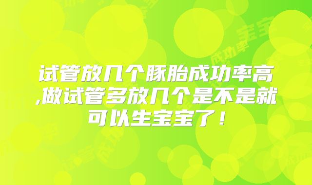 试管放几个豚胎成功率高,做试管多放几个是不是就可以生宝宝了！