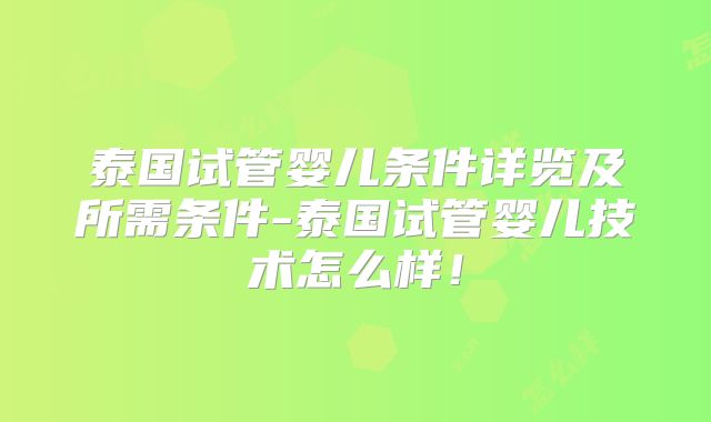 泰国试管婴儿条件详览及所需条件-泰国试管婴儿技术怎么样!