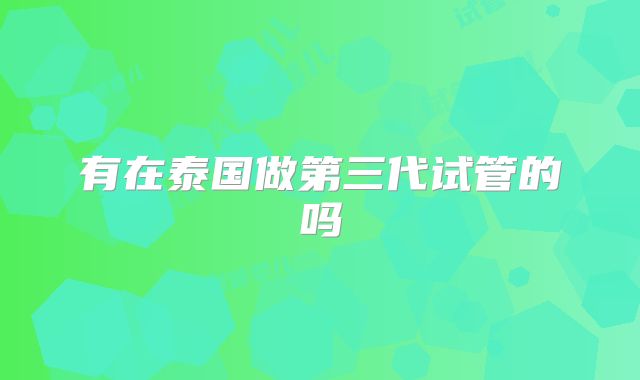 有在泰国做第三代试管的吗