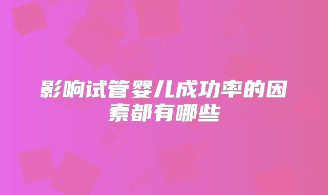 影响试管婴儿成功率的因素都有哪些