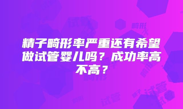 精子畸形率严重还有希望做试管婴儿吗？成功率高不高？