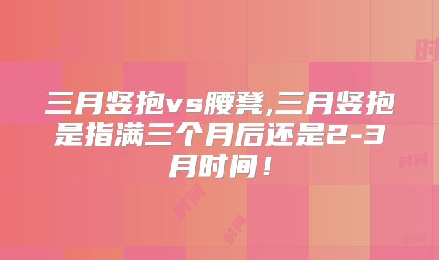 三月竖抱vs腰凳,三月竖抱是指满三个月后还是2-3月时间！