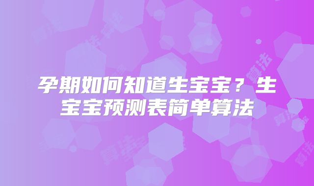 孕期如何知道生宝宝?生宝宝预测表简单算法
