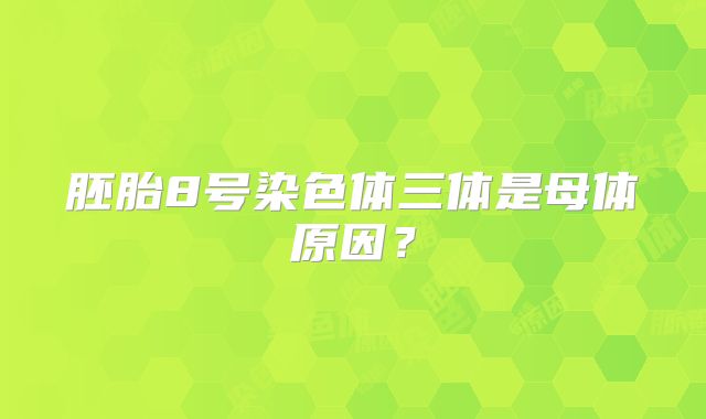 胚胎8号染色体三体是母体原因?