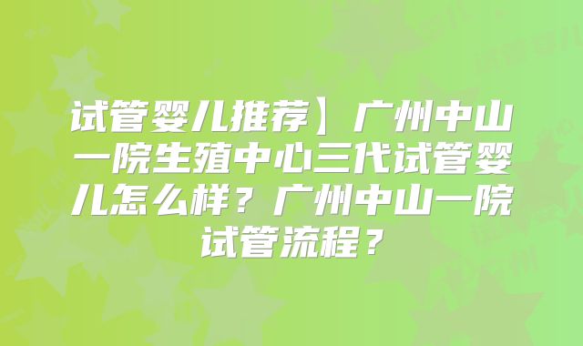 试管婴儿推荐】广州中山一院生殖中心三代试管婴儿怎么样?广州中山一院试管流程?