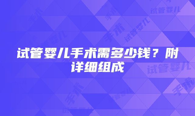 试管婴儿手术需多少钱？附详细组成