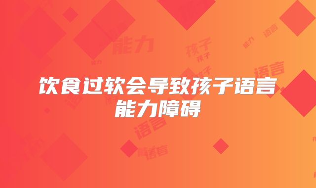 饮食过软会导致孩子语言能力障碍