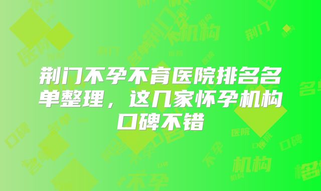荆门不孕不育医院排名名单整理，这几家怀孕机构口碑不错