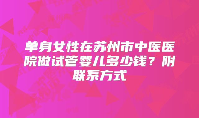 单身女性在苏州市中医医院做试管婴儿多少钱？附联系方式