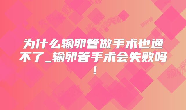 为什么输卵管做手术也通不了_输卵管手术会失败吗！