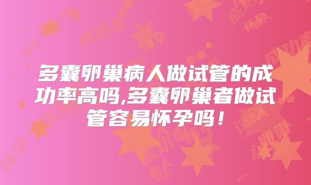 多囊卵巢病人做试管的成功率高吗,多囊卵巢者做试管容易怀孕吗!