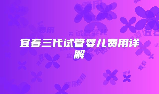 宜春三代试管婴儿费用详解