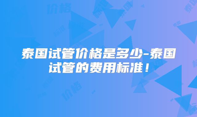泰国试管价格是多少-泰国试管的费用标准！