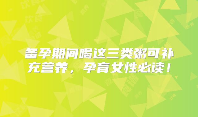 备孕期间喝这三类粥可补充营养，孕育女性必读！