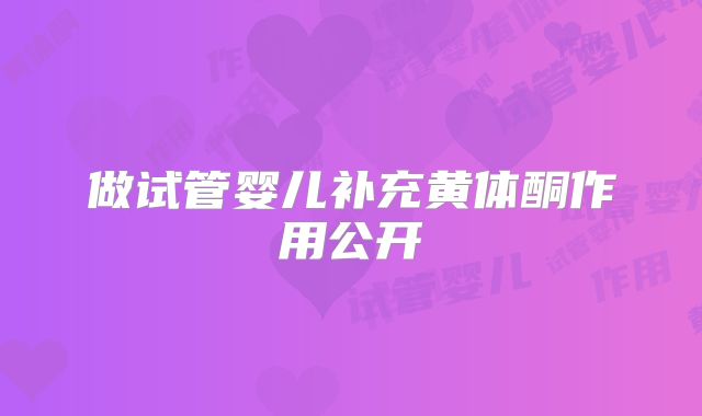 做试管婴儿补充黄体酮作用公开