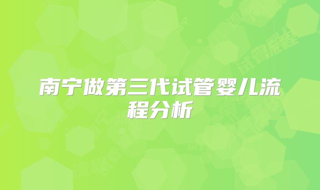 南宁做第三代试管婴儿流程分析