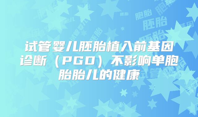 试管婴儿胚胎植入前基因诊断（PGD）不影响单胞胎胎儿的健康