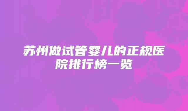 苏州做试管婴儿的正规医院排行榜一览