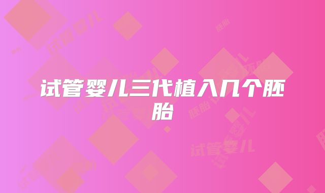 试管婴儿三代植入几个胚胎