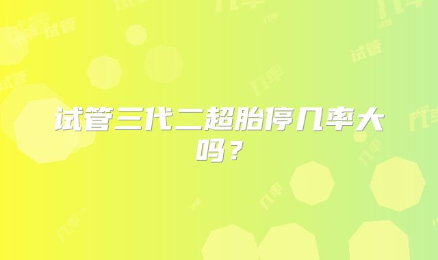 试管三代二超胎停几率大吗？