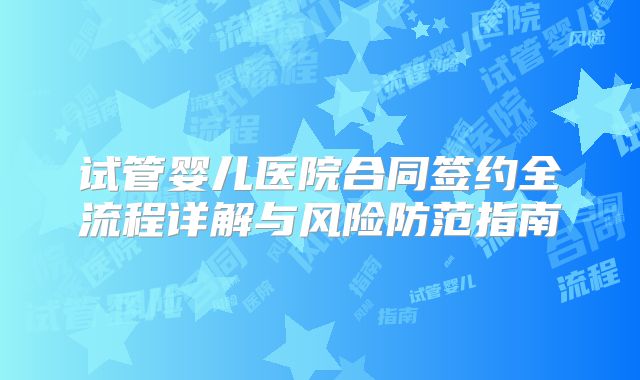 试管婴儿医院合同签约全流程详解与风险防范指南