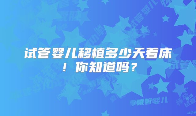 试管婴儿移植多少天着床!你知道吗?