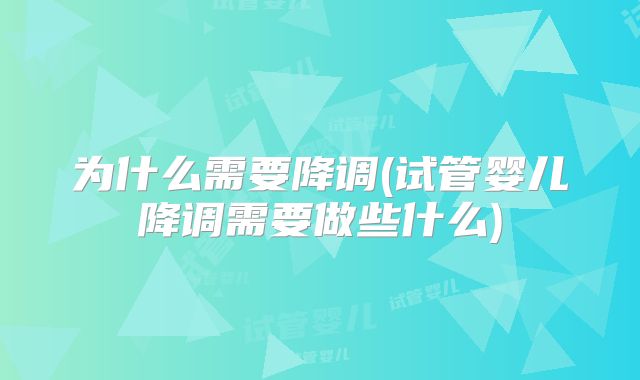 为什么需要降调(试管婴儿降调需要做些什么)