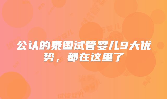 公认的泰国试管婴儿9大优势,都在这里了