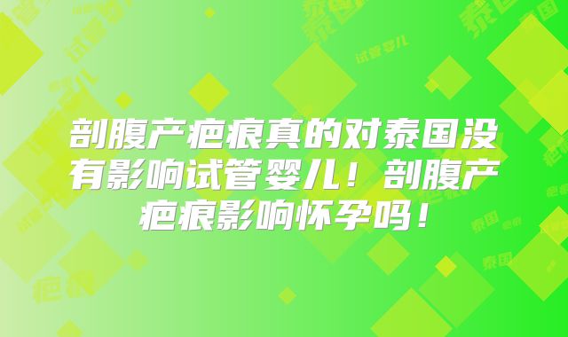 剖腹产疤痕真的对泰国没有影响试管婴儿!剖腹产疤痕影响怀孕吗!