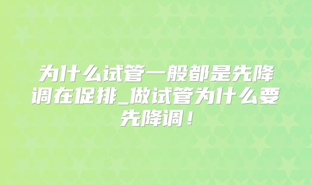 为什么试管一般都是先降调在促排_做试管为什么要先降调！