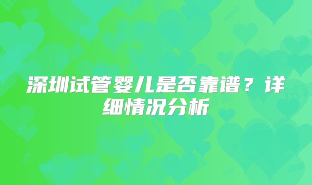 深圳试管婴儿是否靠谱？详细情况分析