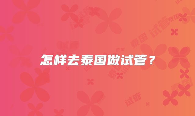 怎样去泰国做试管？