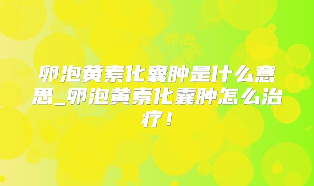 卵泡黄素化囊肿是什么意思_卵泡黄素化囊肿怎么治疗！