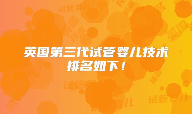 英国第三代试管婴儿技术排名如下！