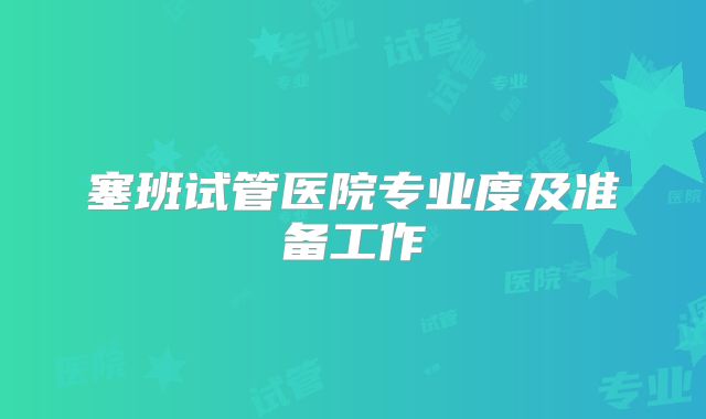 塞班试管医院专业度及准备工作