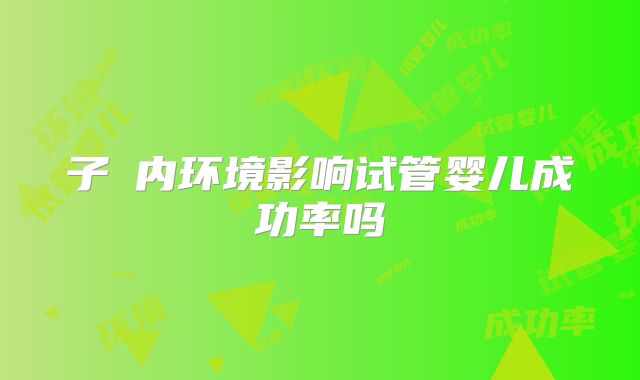 子宮内环境影响试管婴儿成功率吗